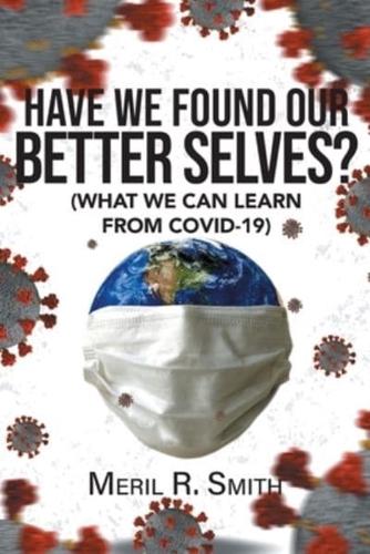 HAVE WE FOUND OUR BETTER SELVES?: (WHAT WE CAN LEARN FROM COVID-19)