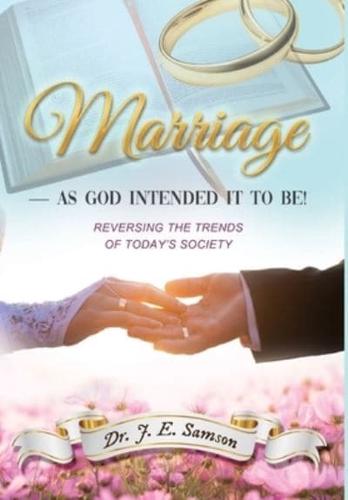 MARRIAGE ~ As God Intended It to Be!: Reversing the Trends of Today's Society
