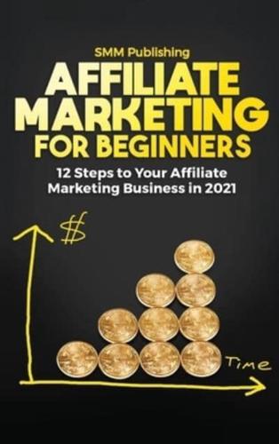 Affiliate Marketing for Beginners: 12 Steps to Your Affiliate Marketing Business In 2021