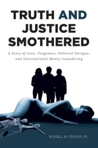 Truth and Justice Smothered: A Story of Love, Vengeance, Political Intrigue, and International Money Laundering