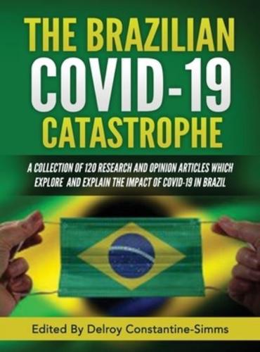 THE BRAZILIAN COVID-19  CATASTROPHE: A COLLECTION OF 120 RESEARCH AND OPINION ARTICLES WHICH EXPLORE AND EXPLAIN THE IMPACT  OF   COVID-19 IN BRAZIL