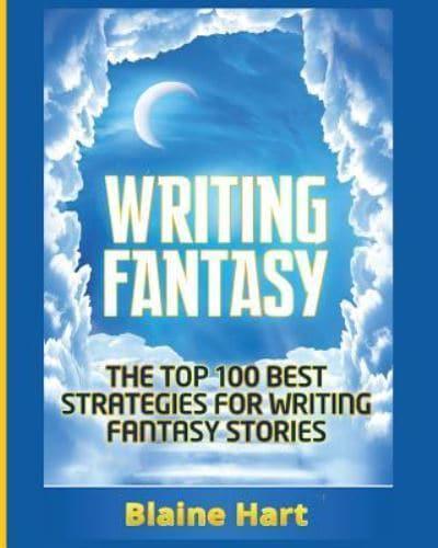 Writing Fantasy: The Top 100 Best Strategies For Writing Fantasy Stories