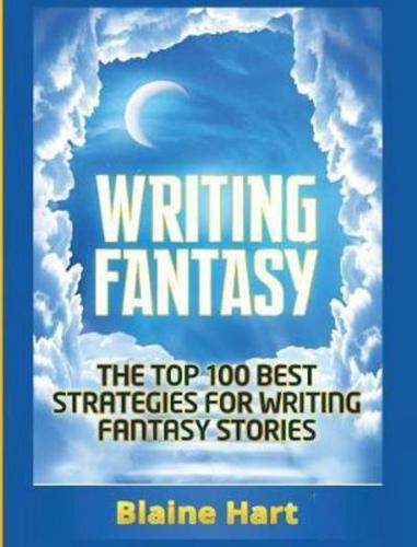 Writing Fantasy: The Top 100 Best Strategies For Writing Fantasy Stories