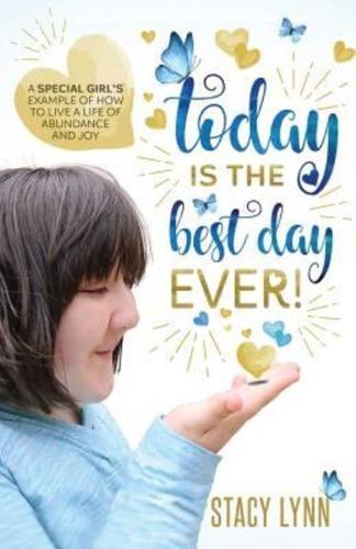 Today Is The Best Day Ever: A special girl's example of how to live a life of abundance and joy