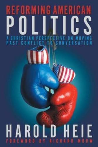 Reforming American Politics: A Christian Perspective on Moving Past Conflict to Conversation