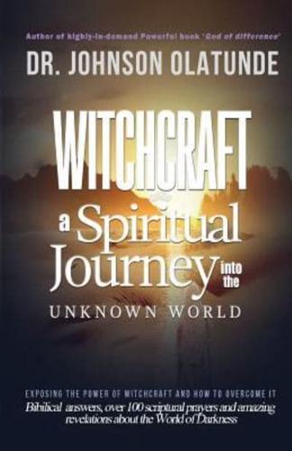 witchcraft: a spiritual journey into the unkown: exposing the power of witchcraft and how to overcome it