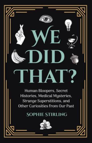 We Did That?: Human Bloopers, Secret Histories, Medical Mysteries, Strange Superstitions, and Other Curiosities from Our Past (A Happy Father's Day Gift)