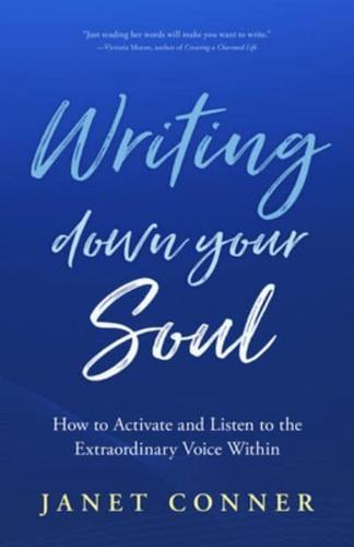 Writing Down Your Soul: How to Activate and Listen to the Extraordinary Voice Within (Writing to Explore Your Spiritual Soul)