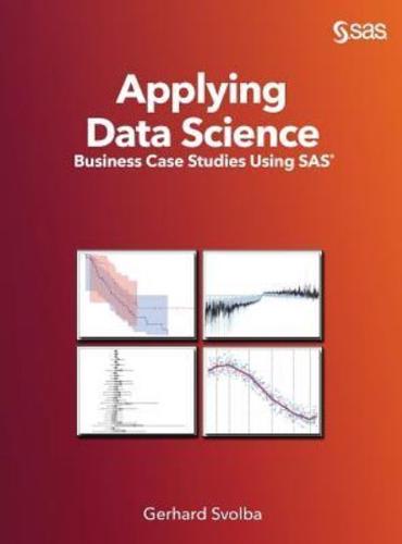 Applying Data Science: Business Case Studies Using SAS