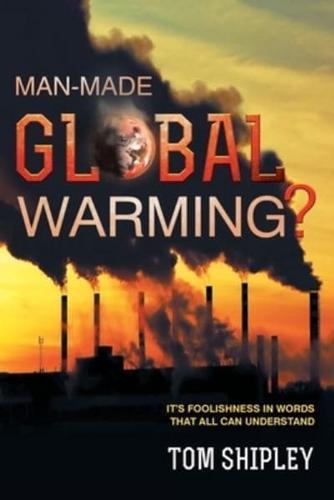 Man-Made Global Warming?: It's Foolishness in Words That All Can Understand