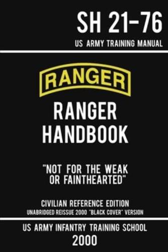 US Army Ranger Handbook SH 21-76 - "Black Cover" Version (2000 Civilian Reference Edition): Manual Of Army Ranger Training, Wilderness Operations, Mountaineering, and Survival