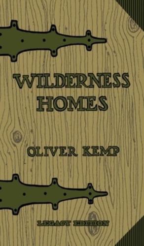 Wilderness Homes (Legacy Edition): A Classic Manual On Log Cabin Lifestyle, Construction, And Furnishing