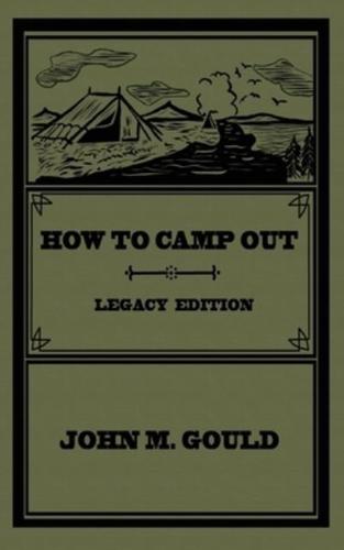 How To Camp Out (Legacy Edition): The Original Classic Handbook On Camping, Bushcraft, And Outdoors Recreation