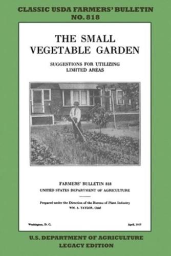 The Small Vegetable Garden (Legacy Edition): The Classic USDA Farmers' Bulletin No. 818 With Tips And Traditional Methods In Sustainable Gardening And Permaculture