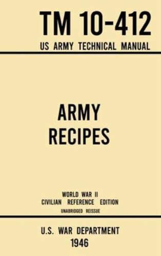 Army Recipes - TM 10-412 US Army Technical Manual (1946 World War II Civilian Reference Edition)