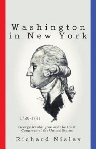 Washington In New York: George Washington and the First Congress of the United States