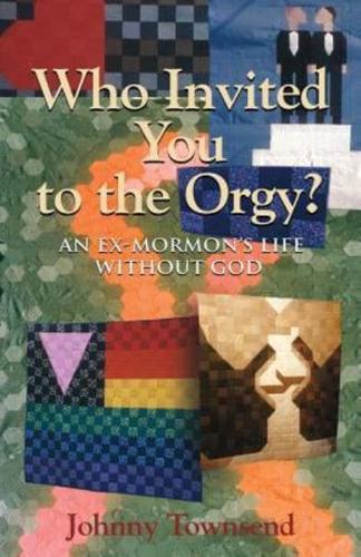 Who Invited You to the Orgy?: An Ex-Mormon's Life without God