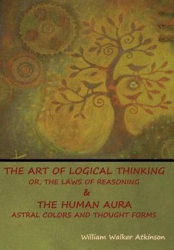 The Art of Logical Thinking; Or, The Laws of Reasoning & The Human Aura: Astral Colors and Thought Forms