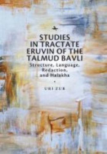 Studies in Tractate Eruvin of the Talmud Bavli: Structure, Language, Redaction, and Halakha