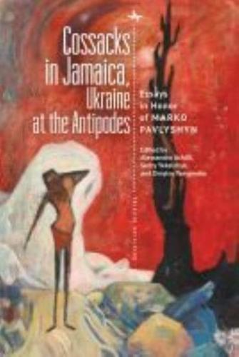 Cossacks in Jamaica, Ukraine at the Antipodes: Essays in Honor of Marko Pavlyshyn