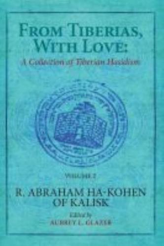 From Tiberias, with Love: A Collection of Tiberian Hasidism. Volume 2: R. Abraham ha-Kohen of Kalisk