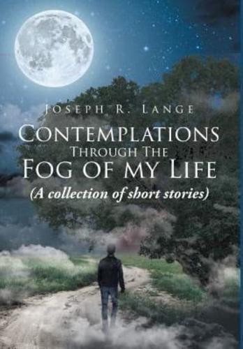 Contemplations through the Fog of My Life: (A collection of short stories)