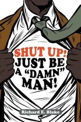 Shut Up!: Just Be a "Damn" Man!
