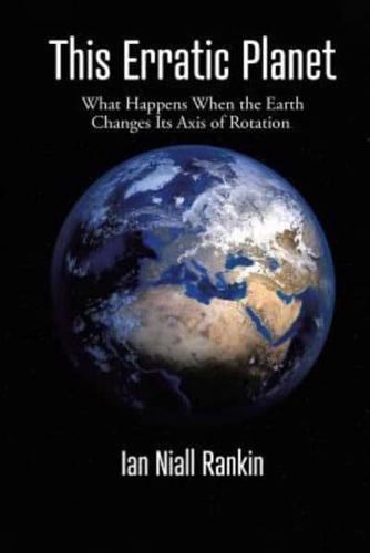 This Erratic Planet: What Happens When the Earth Changes Its Axis of Rotation (New Edition)