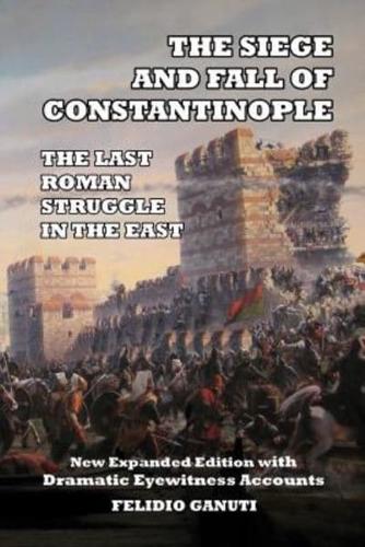 The Siege and the Fall of Constantinople: The Last Roman Struggle in the East