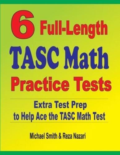 6 Full-Length TASC Math Practice Tests : Extra Test Prep to Help Ace the TASC Math Test