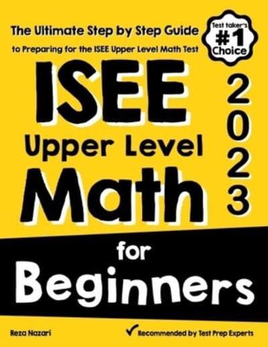 ISEE Upper Level Math for Beginners: The Ultimate Step by Step Guide to Preparing for the ISEE Upper Level Math Test