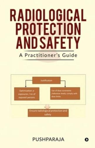 RADIOLOGICAL PROTECTION AND SAFETY :  A Practitioner's Guide