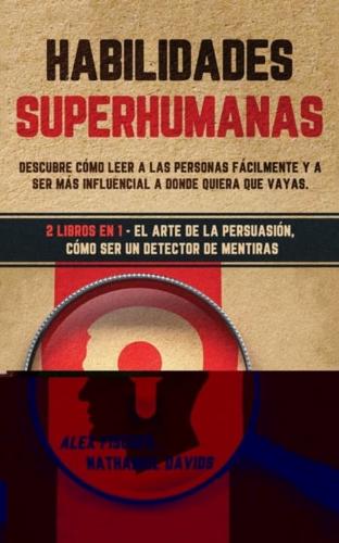 Habilidades Superhumanas: Descubre Cómo Leer a las Personas Fácilmente y a Ser más Influencial a Donde Quiera que Vayas. 2 Libros en 1 - El Arte de la Persuasión, Cómo ser un Detector de Mentiras