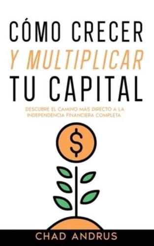 Cómo Crecer y Multiplicar tu Capital: Descubre el Camino más Directo a la Independencia Financiera Completa