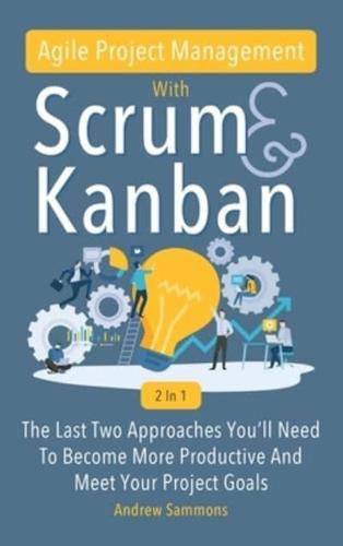 Agile Project Management With Scrum + Kanban 2 In 1: The Last 2 Approaches You'll Need To Become More Productive And Meet Your Project Goals