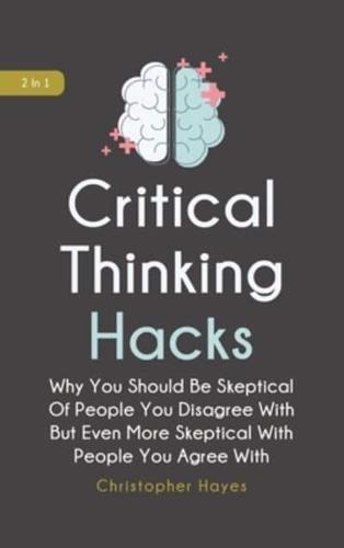 Critical Thinking Hacks 2 In 1: Why You Should Be Skeptical Of People You Disagree With But Even More Skeptical With People You Agree With