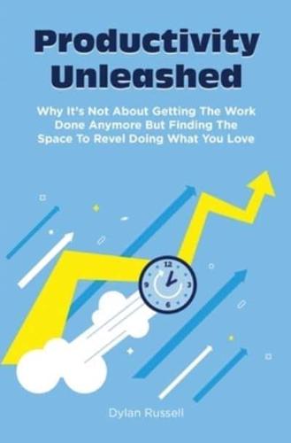 Productivity Unleashed: Why It's Not About Getting The Work Done Anymore But Finding The Space To Revel Doing What You Love
