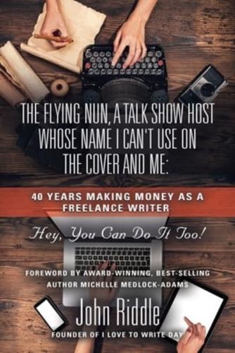 The Flying Nun, A Talk Show Host Whose Name I Can't Use On the Cover and Me: 40 Years Making Money as a Freelance Writer (Hey, You Can Do It, Too!)