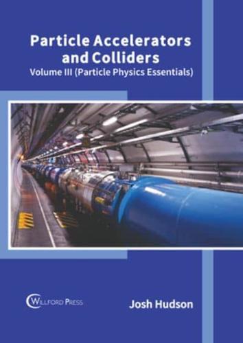 Particle Accelerators and Colliders: Volume III (Particle Physics Essentials)