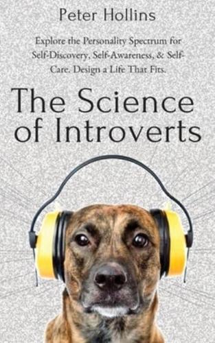 The Science of Introverts: Explore the Personality Spectrum for Self-Discovery, Self-Awareness, & Self-Care. Design a Life That Fits.