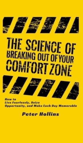 The Science of Breaking Out of Your Comfort Zone: How to Live Fearlessly, Seize Opportunity, and Make Each Day Memorable