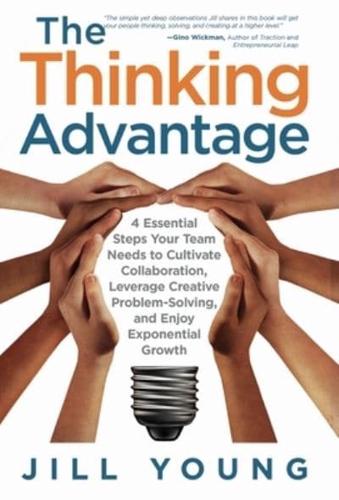 The Thinking Advantage: 4 Essential Steps Your Team Needs to Cultivate Collaboration, Leverage Creative Problem-Solving, and Enjoy Exponential Growth