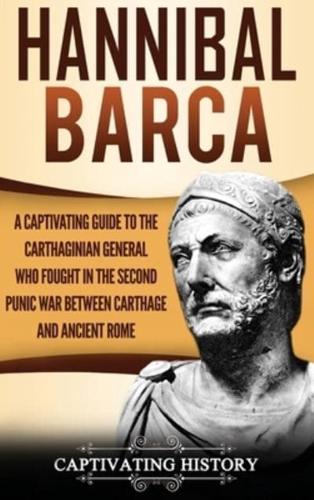 Hannibal Barca: A Captivating Guide to the Carthaginian General Who Fought in the Second Punic War Between Carthage and Ancient Rome