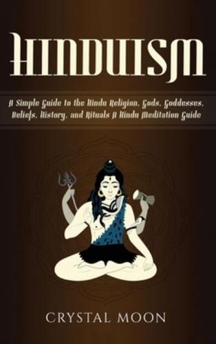 Hinduism: A Simple Guide to the Hindu Religion, Gods, Goddesses, Beliefs, History, and Rituals + A Hindu Meditation Guide