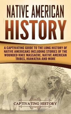 Native American History: A Captivating Guide to the Long History of Native Americans Including Stories of the Wounded Knee Massacre, Native American Tribes, Hiawatha and More