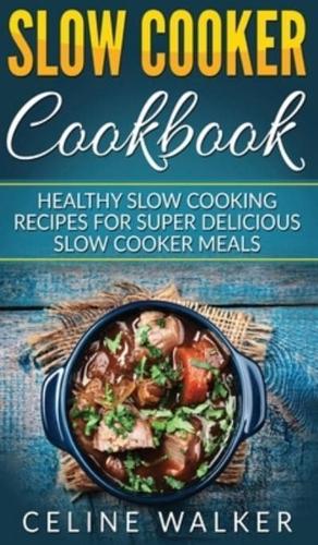 Slow Cooker Cookbook: Healthy Slow Cooking Recipes for Super Delicious Slow Cooker Meals