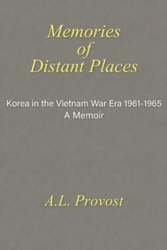 Memories of Distant Places : Korea in the Vietnam War Era  1961-1965 A Memoir