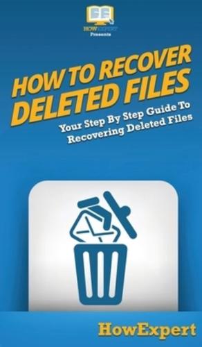 How To Recover Deleted Files: Your Step By Step Guide To Recovering Deleted Files