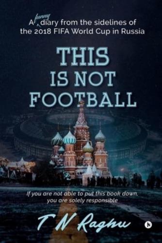 This is not Football: A funny diary from the sidelines of the 2018 FIFA World Cup in Russia