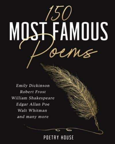 The 150 Most Famous Poems: Emily Dickinson, Robert Frost, William Shakespeare, Edgar Allan Poe, Walt Whitman and many more